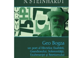 Geo Bogza. Un poet al Efectelor, Exaltarii, Grandiosului, Solemnitatii, Exuberantei si Patetismului - Nicolae Steinhardt