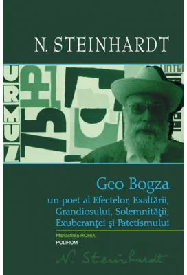 Geo Bogza. Un poet al Efectelor, Exaltarii, Grandiosului, Solemnitatii, Exuberantei si Patetismului - Nicolae Steinhardt
