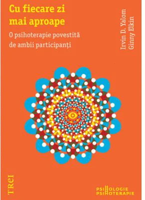 Cu fiecare zi mai aproape. O psihoterapie povestita de ambii participanti - Irvin D. Yalom. Traducere de Smaranda Nistor