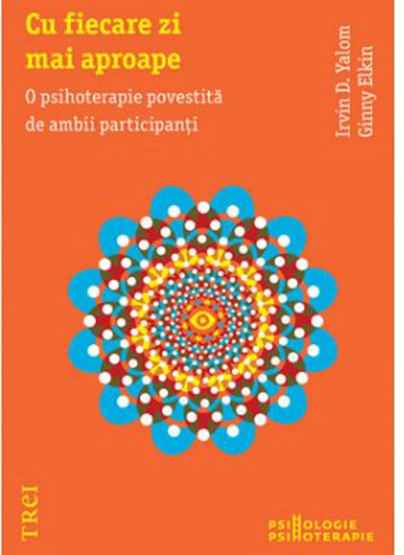 Cu fiecare zi mai aproape. O psihoterapie povestita de ambii participanti - Irvin D. Yalom. Traducere de Smaranda Nistor