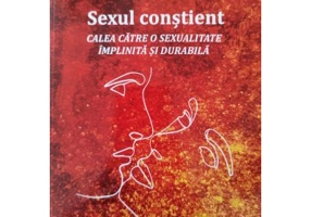 Sexul constient. Calea catre o sexualitate implinita si durabila