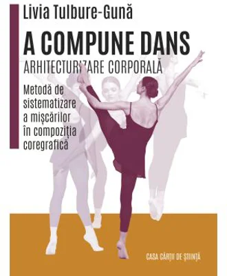 A compune dans. Arhitecturizare corporala - Metoda de sistematizare a miscarilor in compozitia coregrafica - Livia Tulbure Guna