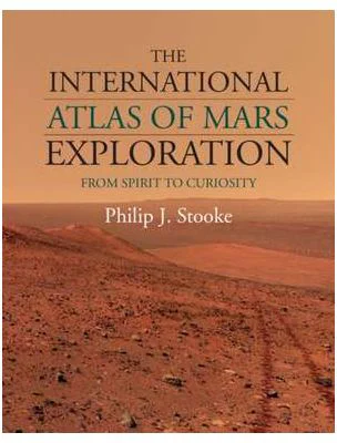 The International Atlas of Mars Exploration: Volume 2, 2004 to 2014: From Spirit to Curiosity - Philip J. Stooke
