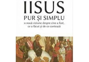Iisus pur si simplu. O noua viziune despre cine a fost, ce a facut si de ce conteaza