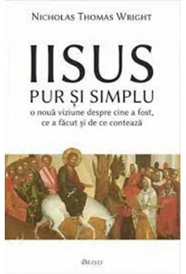 Iisus pur si simplu. O noua viziune despre cine a fost, ce a facut si de ce conteaza