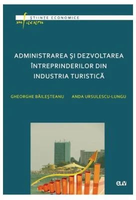 Administrarea si dezvoltarea intreprinderilor din industria turistica - Gheorghe Bailesteanu, Anda Ursulescu-Lungu