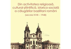 Dn activitatea religioasa, cultural-stiintifica, istorico-sociala a calugarilor bazilitani romani (secolul 18 – 1948) - Niculai Visovan