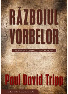 Razboiul vorbelor. Abordarea problemelor de comunicare - Paul David Tripp