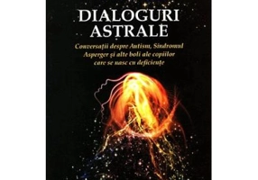 Dialoguri astrale. Conversatii despre Autism, Sindromul Asperger si alte boli ale copiilor care se nasc cu deficiente