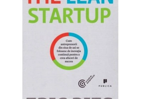 The Lean Startup. Cum antreprenorii din ziua de azi se folosesc de inovatia continua pentru a crea afaceri de succes - Eric Ries