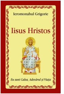 Iisus Hristos Eu sunt Calea, Adevarul si Viata - Ieromonahul Grigorie