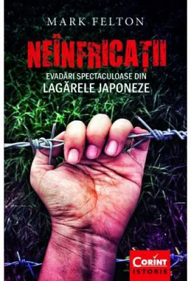 Neinfricatii. Evadari spectaculoase din lagarele japoneze - Mark Felton