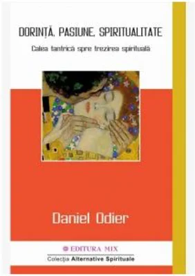 Dorinta, pasiune, spiritualitate. Calea tantrica spre trezirea spirituala - Daniel Odier