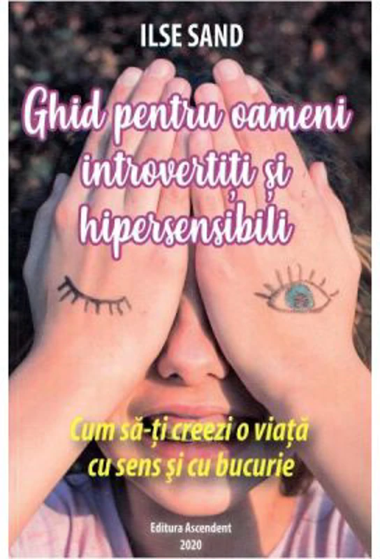 Ghid pentru oameni introvertiti si hipersensibili. Cum sa-ti creezi o viata cu sens si cu bucurie - Ilse Sand