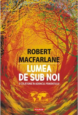 Lumea de sub noi. O calatorie in adancul pamantului - Robert Macfarlane