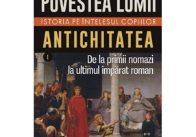 Povestea lumii. Istoria pe intelesul copiilor. Vol. I: Antichitatea. De la primii nomazi la ultimul imparat roman - Susan Wise Bauer