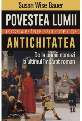 Povestea lumii. Istoria pe intelesul copiilor. Vol. I: Antichitatea. De la primii nomazi la ultimul imparat roman - Susan Wise Bauer