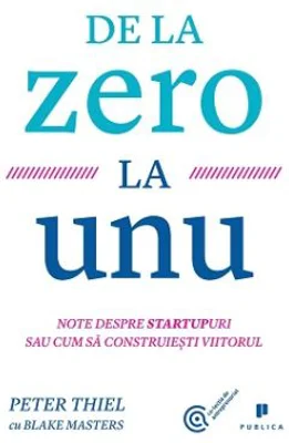 De la zero la unu. Note despre startupuri sau cum sa construiesti viitorul - Blake Masters