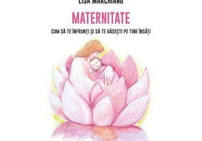 Maternitate. Cum sa te infrunti si sa te gasesti pe tine insati - Lisa Marchiano
