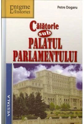 Calatorie sub Palatul Parlamentului - Petre Dogaru