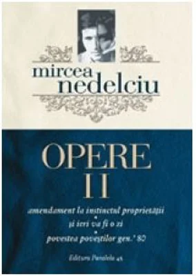 Opere 2. Amendament la instinctul proprietatii. Si ieri va fi o zi. Povestea povestilor gen. ’80 - Mircea Nedelciu