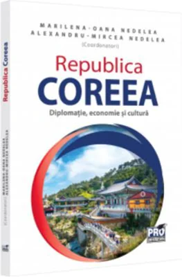 Republica Coreea. Diplomatie, economie si cultura - Alexandru-Mircea Nedelea, Marilena-Oana Nedelea