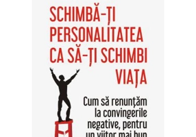 Schimba-ti personalitatea ca sa-ti schimbi viata. Cum sa renuntam la convingerile negative, pentru un viitor mai bun - Dr. Benjamin Hardy