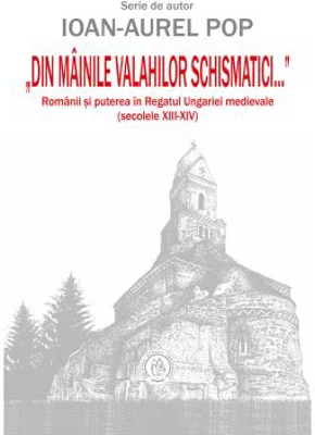„Din mainile valahilor schismatici...”. Romanii si puterea in Regatul Ungariei medievale, secolele 13-14 - Ioan-Aurel Pop