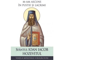 M-am ascuns in pustie si lacrimi. Viata, minunile, rugaciuni - Sfantul Ioan Iacob Hozevitul
