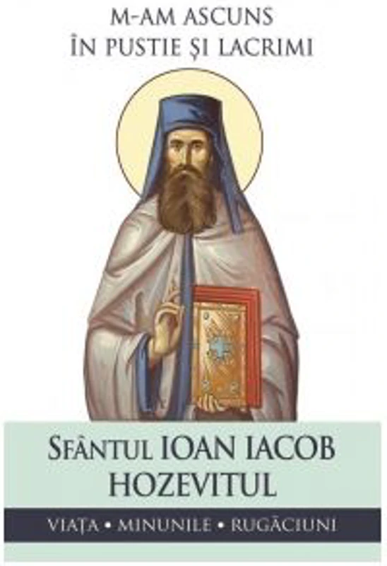 M-am ascuns in pustie si lacrimi. Viata, minunile, rugaciuni - Sfantul Ioan Iacob Hozevitul