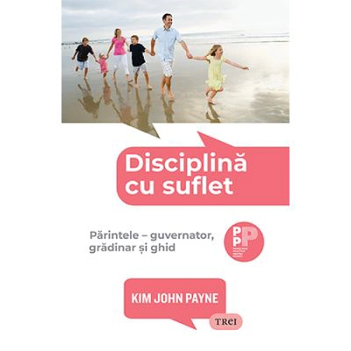Disciplina cu suflet. Parintele, guvernator, gradinar si ghid - Kim John Payne