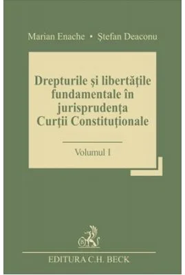 Drepturile si libertatile fundamentale in jurisprudenta Curtii Constitutionale. Volumul I