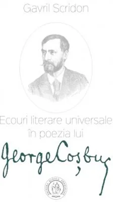 Ecouri literare universale in poezia lui George Cosbuc. Studiu de literatura comparata - Gavril Scridon