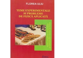 Teme experimentale si probleme de fizica aplicata. Pentru pregatirea Olimpiadelor si Concursurilor scolare de Fizica - Florea Uliu