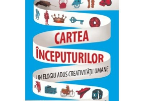 Cartea inceputurilor. Un elogiu adus creativitatii umane - Stewart Ross