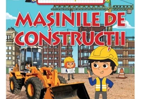 Masinile de constructii. Prima mea enciclopedie
