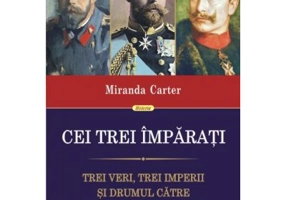 Cei trei imparati. Trei veri, trei imperii si drumul catre Primul Razboi Mondial