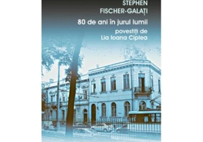 80 de ani in jurul lumii povestiti de Lia Ioana Ciplea - Stephen Fischer-Galati