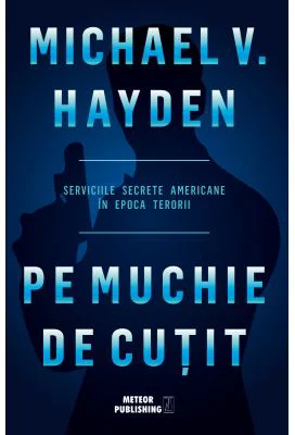 Pe muchie de cutit. Serviciile secrete americane in epoca terorii - Michael V. Hayden