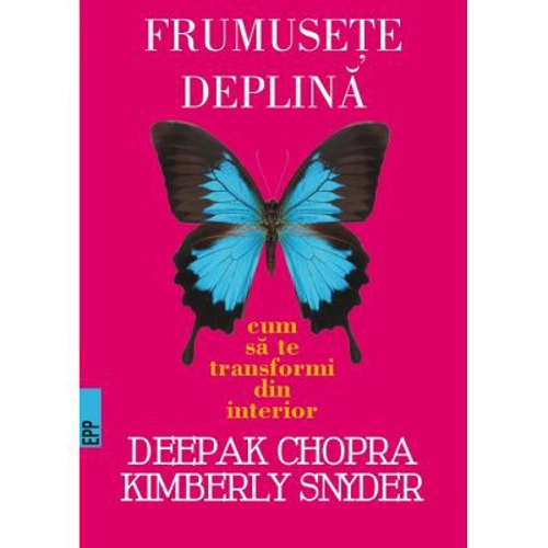 Frumusete deplina. Cum sa te transformi din interior -Deepak CHOPRA, Kymberly Snyder