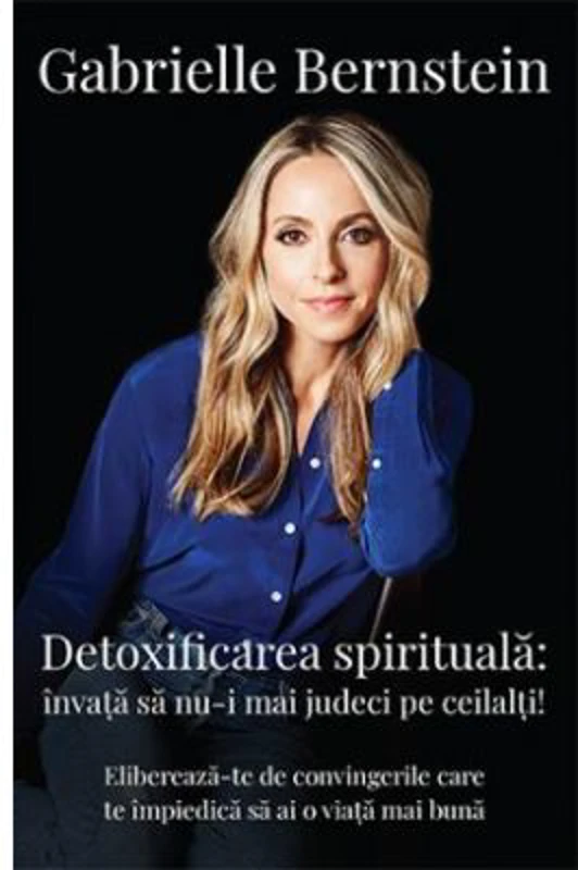 Detoxifierea spirituala. Invata sa nu-i mai judeci pe ceilalti! Elibereaza-te de convingerile care te impiedica sa ai o viata mai buna