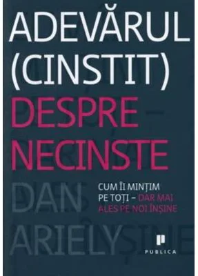 Adevarul (cinstit) despre necinste. Cum ii mintim pe toti, dar mai ales pe noi insine