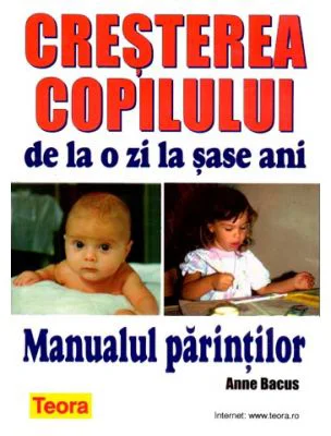 Cresterea copilului de la o zi la sase ani - Manualul Parintilor de Anne Bacus (0675)