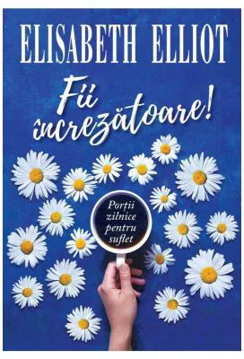 Fii increzatoare! Portii zilnice pentru suflet - Elisabeth Elliot