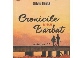 Cronicile unui Barbat. Volumul I - Silviu Iliuta