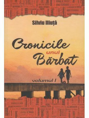 Cronicile unui Barbat. Volumul I - Silviu Iliuta