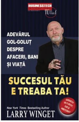Succesul tau e treaba ta. Adevarul gol-golut despre afaceri, bani si viata - Larry Winget