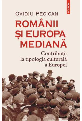 Romanii si Europa mediana. Contributii la tipologia culturala a Europei - Ovidiu Pecican