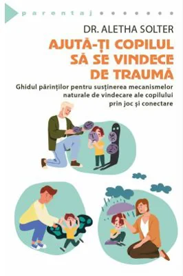 Ajuta-ti copilul sa se vindece de trauma - Aletha Solter