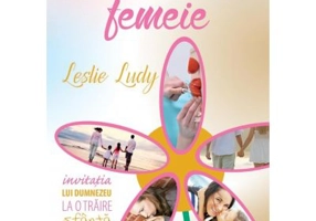 Ce inseamna sa fii femeie - Leslie Ludy